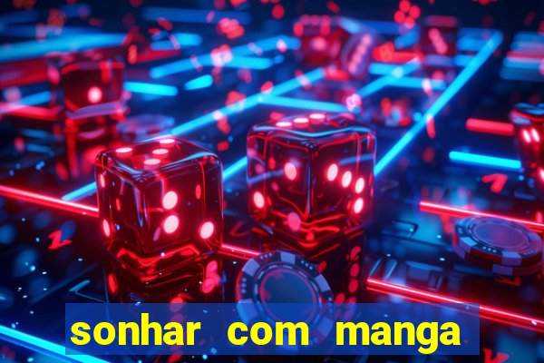 sonhar com manga no jogo do bicho